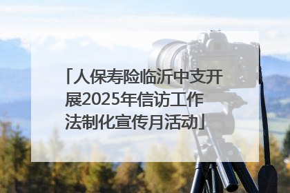 人保寿险临沂中支开展2025年信访工作法制化宣传月活动
