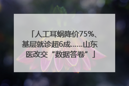 人工耳蜗降价75%、基层就诊超6成……山东医改交“数据答卷”