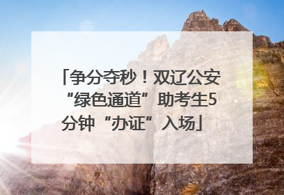 争分夺秒！双辽公安“绿色通道”助考生5分钟“办证”入场