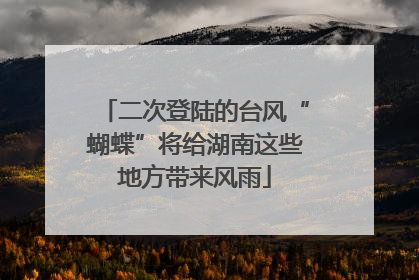 二次登陆的台风“蝴蝶”将给湖南这些地方带来风雨