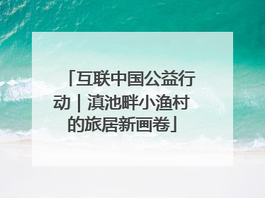 互联中国公益行动｜滇池畔小渔村的旅居新画卷