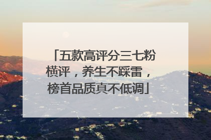 五款高评分三七粉横评，养生不踩雷，榜首品质真不低调
