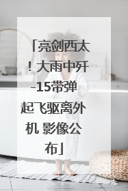 亮剑西太！大雨中歼-15带弹起飞驱离外机 影像公布