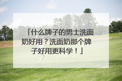 什么牌子的男士洗面奶好用？洗面奶那个牌子好用更科学！
