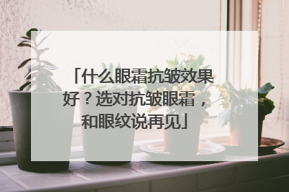 什么眼霜抗皱效果好？选对抗皱眼霜，和眼纹说再见