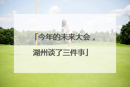 今年的未来大会，湖州谈了三件事