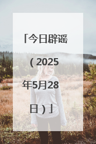 今日辟谣（2025年5月28日）