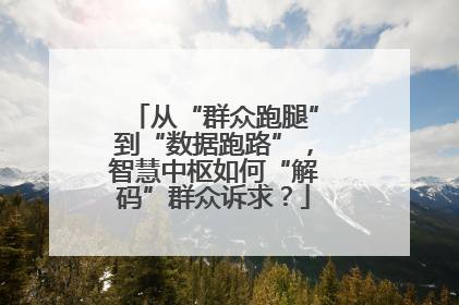 从“群众跑腿”到“数据跑路”，智慧中枢如何“解码”群众诉求？