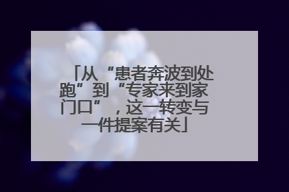 从“患者奔波到处跑”到“专家来到家门口”，这一转变与一件提案有关