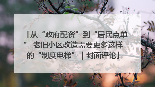 从“政府配餐”到“居民点单” 老旧小区改造需要更多这样的“制度电梯”｜封面评论