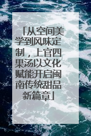 从空间美学到风味定制，上官四果汤以文化赋能开启闽南传统甜品新篇章