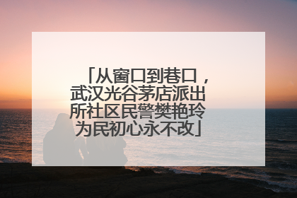 从窗口到巷口，武汉光谷茅店派出所社区民警樊艳玲为民初心永不改