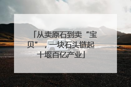 从卖原石到卖“宝贝”，一块石头链起十堰百亿产业
