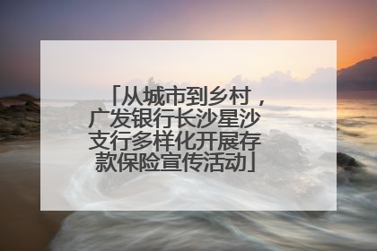 从城市到乡村，广发银行长沙星沙支行多样化开展存款保险宣传活动