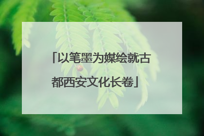 以笔墨为媒绘就古都西安文化长卷