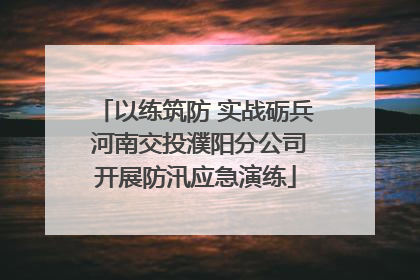 以练筑防 实战砺兵 河南交投濮阳分公司开展防汛应急演练