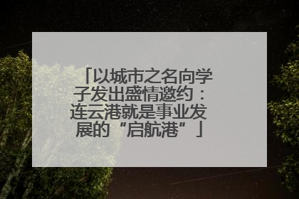 以城市之名向学子发出盛情邀约：连云港就是事业发展的“启航港”