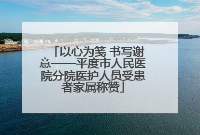 以心为笺 书写谢意——平度市人民医院分院医护人员受患者家属称赞