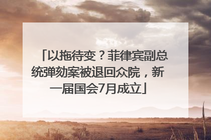 以拖待变？菲律宾副总统弹劾案被退回众院，新一届国会7月成立