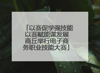 以赛促学强技能 以赛赋能谋发展 商丘举行电子商务职业技能大赛