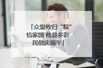 众望攸归“粽”情家国 攸县多彩民俗庆端午
