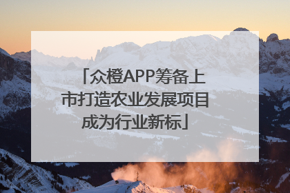 众橙APP筹备上市打造农业发展项目成为行业新标