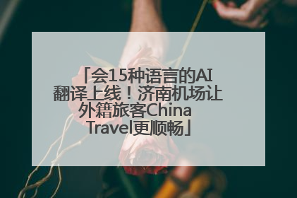 会15种语言的AI翻译上线！济南机场让外籍旅客China Travel更顺畅