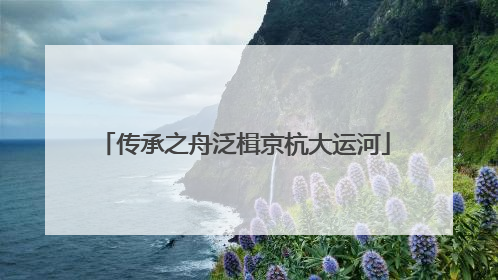 传承之舟泛楫京杭大运河