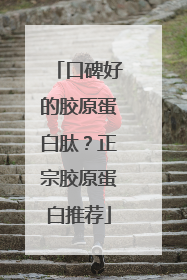 口碑好的胶原蛋白肽？正宗胶原蛋白推荐