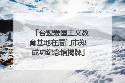 台盟爱国主义教育基地在厦门市郑成功纪念馆揭牌