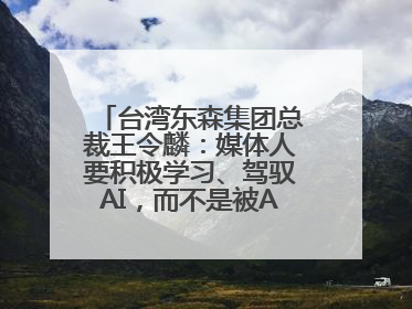 台湾东森集团总裁王令麟：媒体人要积极学习、驾驭AI，而不是被AI利用