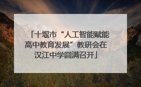 十堰市“人工智能赋能高中教育发展”教研会在汉江中学圆满召开