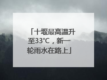十堰最高温升至33℃，新一轮雨水在路上