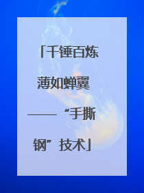 千锤百炼 薄如蝉翼——“手撕钢”技术