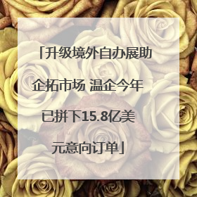 升级境外自办展助企拓市场 温企今年已拼下15.8亿美元意向订单