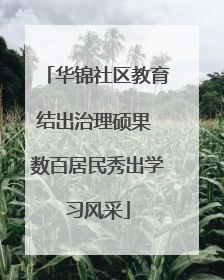 华锦社区教育结出治理硕果 数百居民秀出学习风采