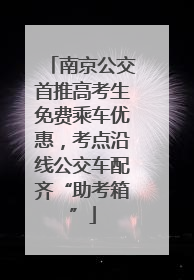 南京公交首推高考生免费乘车优惠，考点沿线公交车配齐“助考箱”