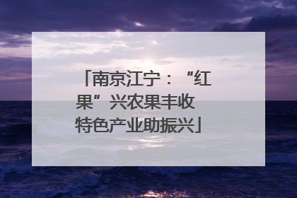 南京江宁：“红果”兴农果丰收 特色产业助振兴