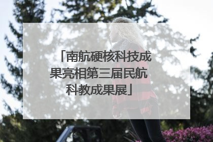 南航硬核科技成果亮相第三届民航科教成果展