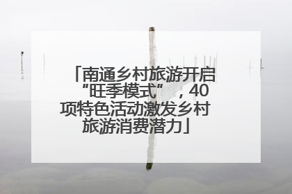 南通乡村旅游开启“旺季模式”，40项特色活动激发乡村旅游消费潜力
