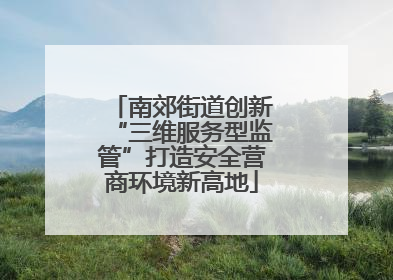 南郊街道创新“三维服务型监管”打造安全营商环境新高地