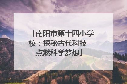 南阳市第十四小学校：探秘古代科技 点燃科学梦想