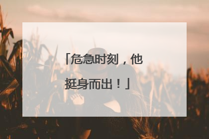 危急时刻，他挺身而出！
