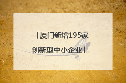 厦门新增195家创新型中小企业