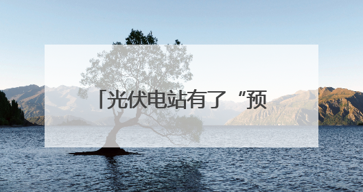 光伏电站有了“预言家” 地区预测准确率超过96%