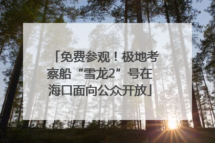 免费参观！极地考察船“雪龙2”号在海口面向公众开放