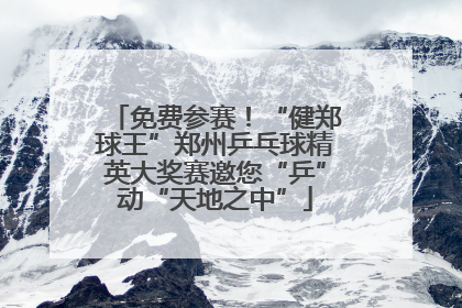 免费参赛！“健郑球王”郑州乒乓球精英大奖赛邀您“乒”动“天地之中”