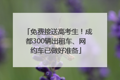 免费接送高考生！成都300辆出租车、网约车已做好准备