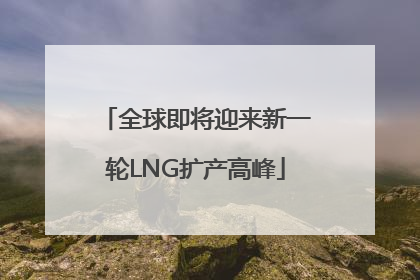 全球即将迎来新一轮LNG扩产高峰