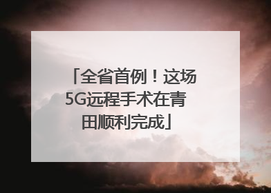 全省首例！这场5G远程手术在青田顺利完成